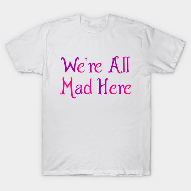 We're All Mad Here T-Shirt by zeppelingurl